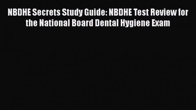 Read NBDHE Secrets Study Guide: NBDHE Test Review for the National Board Dental Hygiene Exam