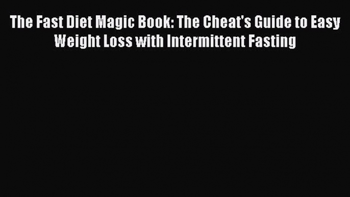 PDF The Fast Diet Magic Book: The Cheat's Guide to Easy Weight Loss with Intermittent Fasting