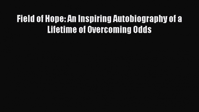 PDF Field of Hope: An Inspiring Autobiography of a Lifetime of Overcoming Odds  EBook