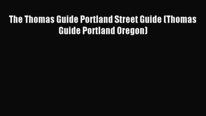 Read The Thomas Guide Portland Street Guide (Thomas Guide Portland Oregon) PDF Online