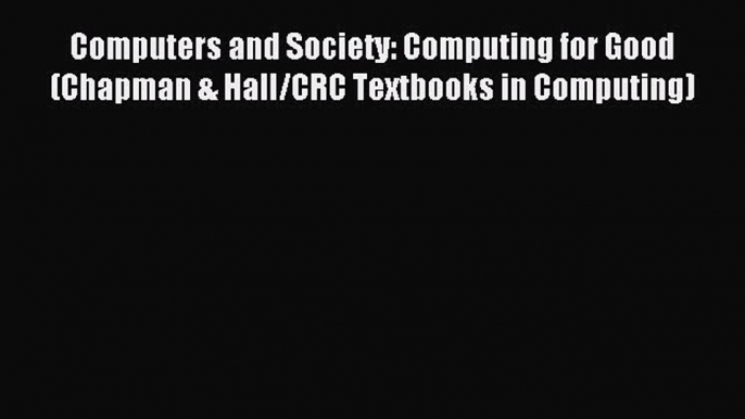 Read Computers and Society: Computing for Good (Chapman & Hall/CRC Textbooks in Computing)