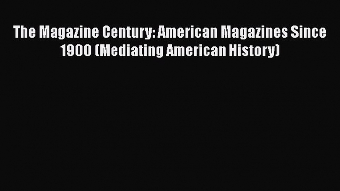 [Read book] The Magazine Century: American Magazines Since 1900 (Mediating American History)