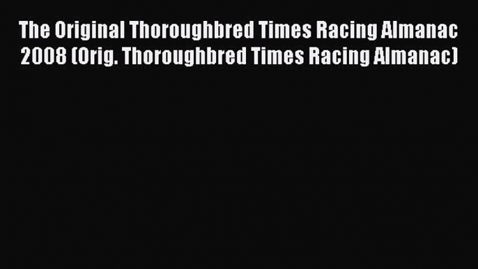 Read The Original Thoroughbred Times Racing Almanac 2008 (Orig. Thoroughbred Times Racing Almanac)