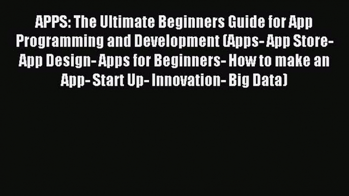 Read APPS: The Ultimate Beginners Guide for App Programming and Development (Apps- App Store-