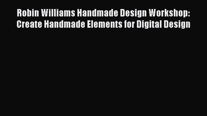 Read Robin Williams Handmade Design Workshop: Create Handmade Elements for Digital Design Ebook