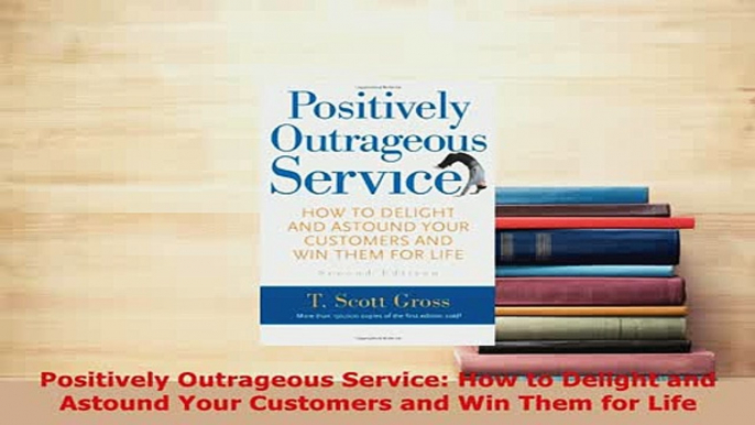 PDF  Positively Outrageous Service How to Delight and Astound Your Customers and Win Them for Read Online