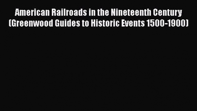 [Read book] American Railroads in the Nineteenth Century (Greenwood Guides to Historic Events