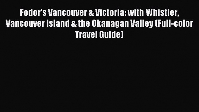 Download Fodor's Vancouver & Victoria: with Whistler Vancouver Island & the Okanagan Valley