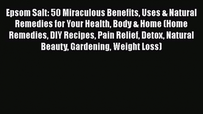 PDF Epsom Salt: 50 Miraculous Benefits Uses & Natural Remedies for Your Health Body & Home