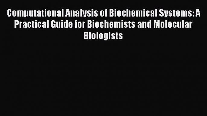 Read Computational Analysis of Biochemical Systems: A Practical Guide for Biochemists and Molecular