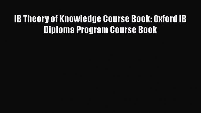 Read IB Theory of Knowledge Course Book: Oxford IB Diploma Program Course Book Ebook Free