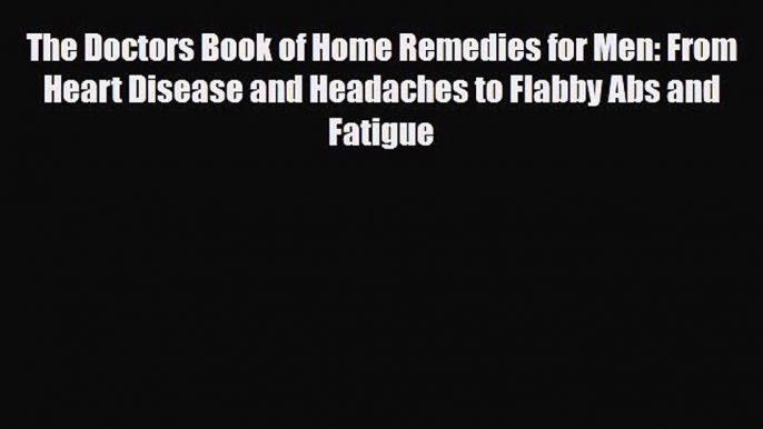 Read ‪The Doctors Book of Home Remedies for Men: From Heart Disease and Headaches to Flabby