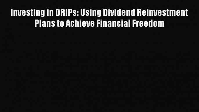 PDF Investing in DRIPs: Using Dividend Reinvestment Plans to Achieve Financial Freedom  Read