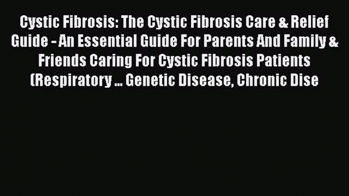 Read Cystic Fibrosis: The Cystic Fibrosis Care & Relief Guide - An Essential Guide For Parents