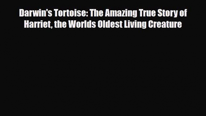 Read ‪Darwin's Tortoise: The Amazing True Story of Harriet the Worlds Oldest Living Creature