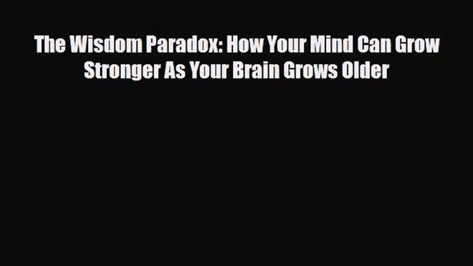 Read ‪The Wisdom Paradox: How Your Mind Can Grow Stronger As Your Brain Grows Older‬ Ebook