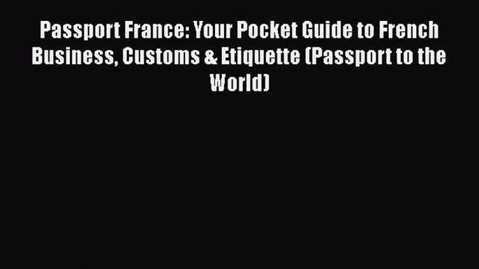 [Read book] Passport France: Your Pocket Guide to French Business Customs & Etiquette (Passport