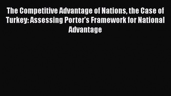 [Read book] The Competitive Advantage of Nations the Case of Turkey: Assessing Porter's Framework