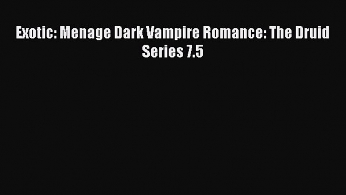 Read Exotic: Menage Dark Vampire Romance: The Druid Series 7.5 Ebook Online