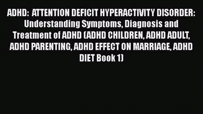 Read ADHD:  ATTENTION DEFICIT HYPERACTIVITY DISORDER: Understanding Symptoms Diagnosis and