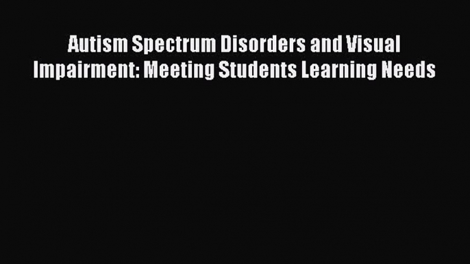 Download Autism Spectrum Disorders and Visual Impairment: Meeting Students Learning Needs PDF