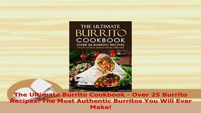 Download  The Ultimate Burrito Cookbook  Over 25 Burrito Recipes The Most Authentic Burritos You Read Online