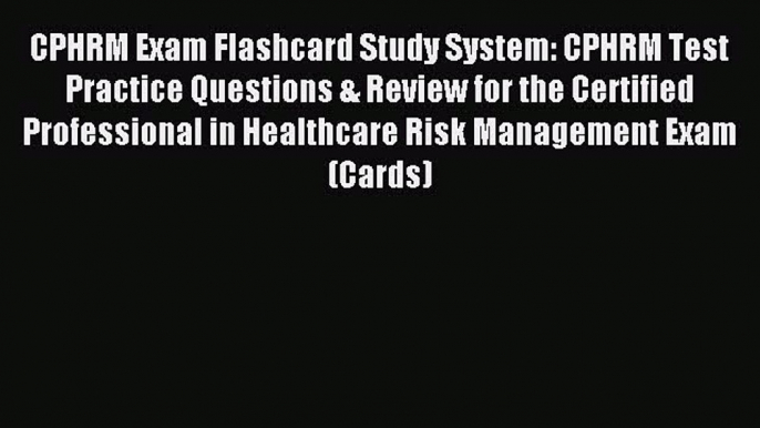 Read CPHRM Exam Flashcard Study System: CPHRM Test Practice Questions & Review for the Certified