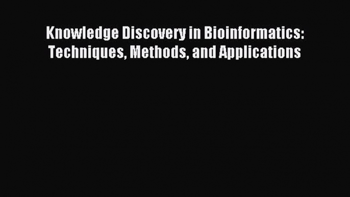 Read Knowledge Discovery in Bioinformatics: Techniques Methods and Applications Ebook Online