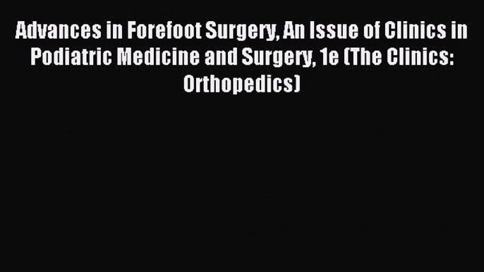 Read Advances in Forefoot Surgery An Issue of Clinics in Podiatric Medicine and Surgery 1e