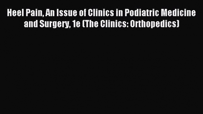 Read Heel Pain An Issue of Clinics in Podiatric Medicine and Surgery 1e (The Clinics: Orthopedics)