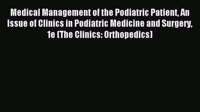 Read Medical Management of the Podiatric Patient An Issue of Clinics in Podiatric Medicine