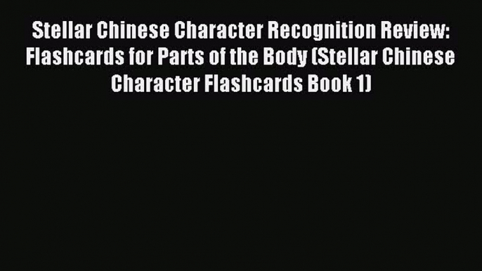 Read Stellar Chinese Character Recognition Review: Flashcards for Parts of the Body (Stellar