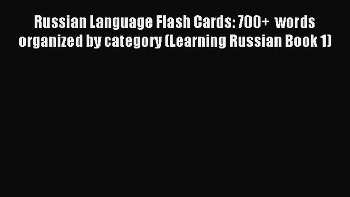 Read Russian Language Flash Cards: 700+  words organized by category (Learning Russian Book