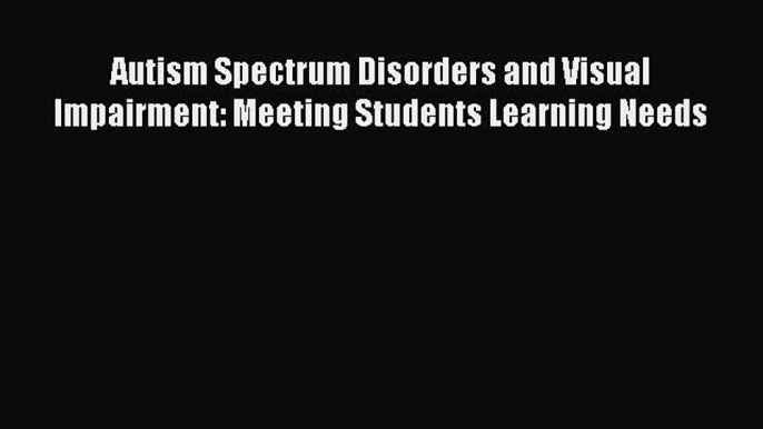 [Read book] Autism Spectrum Disorders and Visual Impairment: Meeting Students Learning Needs