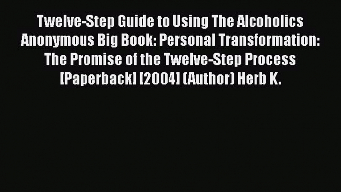 [Read book] Twelve-Step Guide to Using The Alcoholics Anonymous Big Book: Personal Transformation: