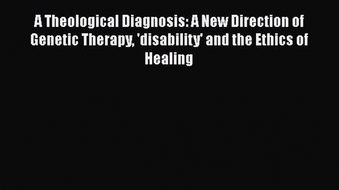 [Read book] A Theological Diagnosis: A New Direction of Genetic Therapy 'disability' and the