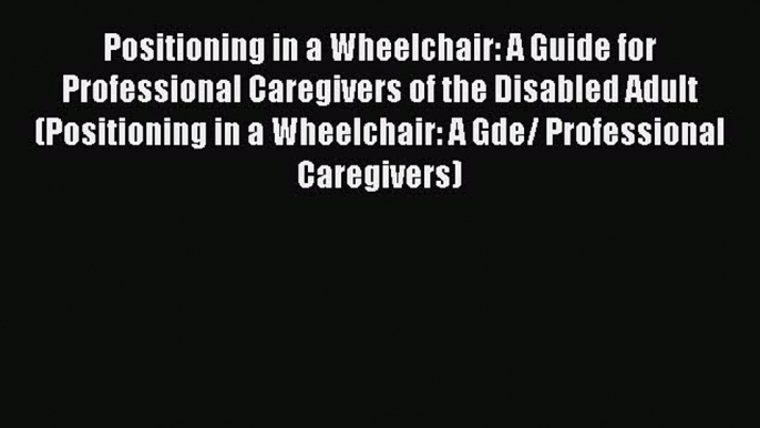 [Read book] Positioning in a Wheelchair: A Guide for Professional Caregivers of the Disabled