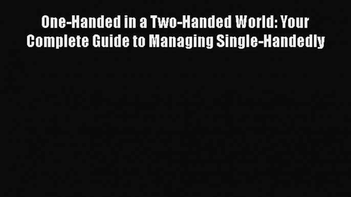 [Read book] One-Handed in a Two-Handed World: Your Complete Guide to Managing Single-Handedly