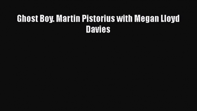 [Read book] Ghost Boy. Martin Pistorius with Megan Lloyd Davies [PDF] Full Ebook