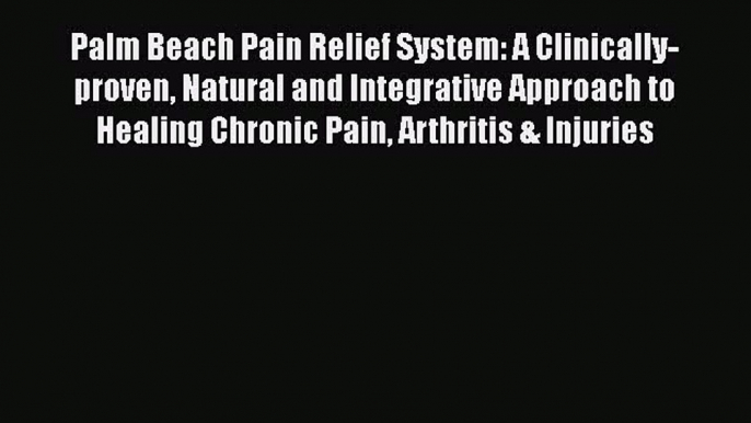 [Read book] Palm Beach Pain Relief System: A Clinically-proven Natural and Integrative Approach