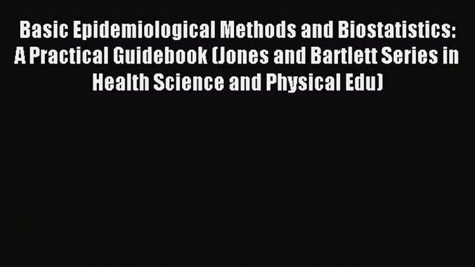 Read Basic Epidemiological Methods and Biostatistics: A Practical Guidebook (Jones and Bartlett