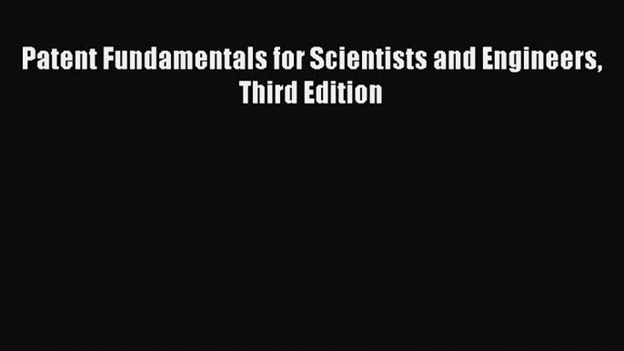 Read Patent Fundamentals for Scientists and Engineers Third Edition Ebook Free