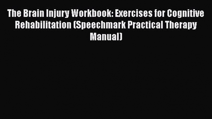 [Read book] The Brain Injury Workbook: Exercises for Cognitive Rehabilitation (Speechmark Practical