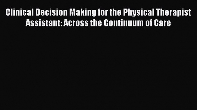 [Read book] Clinical Decision Making for the Physical Therapist Assistant: Across the Continuum