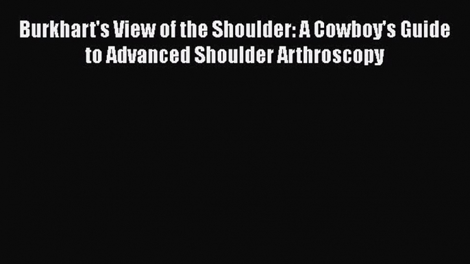 [Read book] Burkhart's View of the Shoulder: A Cowboy's Guide to Advanced Shoulder Arthroscopy