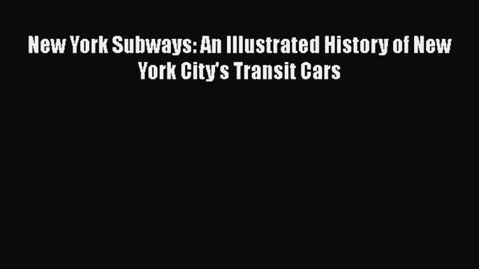 PDF New York Subways: An Illustrated History of New York City's Transit Cars  Read Online