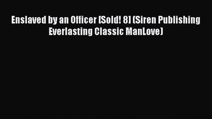 Read Enslaved by an Officer [Sold! 8] (Siren Publishing Everlasting Classic ManLove) Ebook