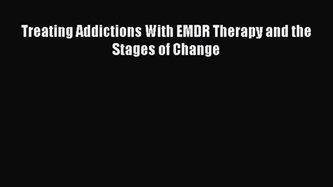 [Read book] Treating Addictions With EMDR Therapy and the Stages of Change [PDF] Full Ebook