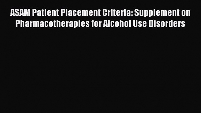 [Read book] ASAM Patient Placement Criteria: Supplement on Pharmacotherapies for Alcohol Use