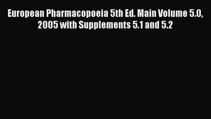 Read European Pharmacopoeia 5th Ed. Main Volume 5.0 2005 with Supplements 5.1 and 5.2 PDF Online